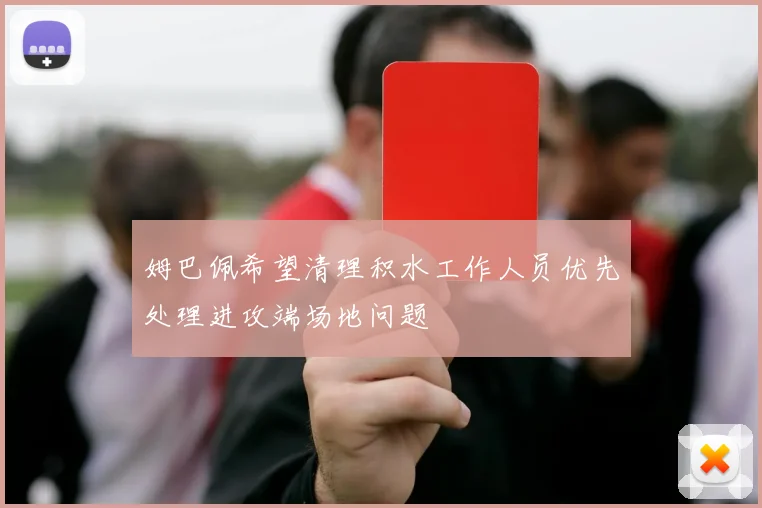 姆巴佩希望清理积水工作人员优先处理进攻端场地问题