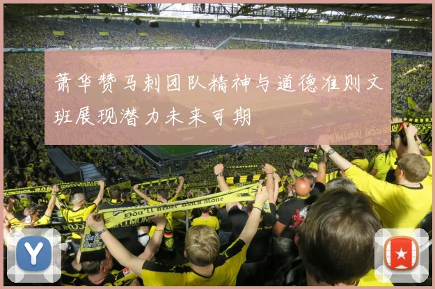 萧华赞马刺团队精神与道德准则文班展现潜力未来可期