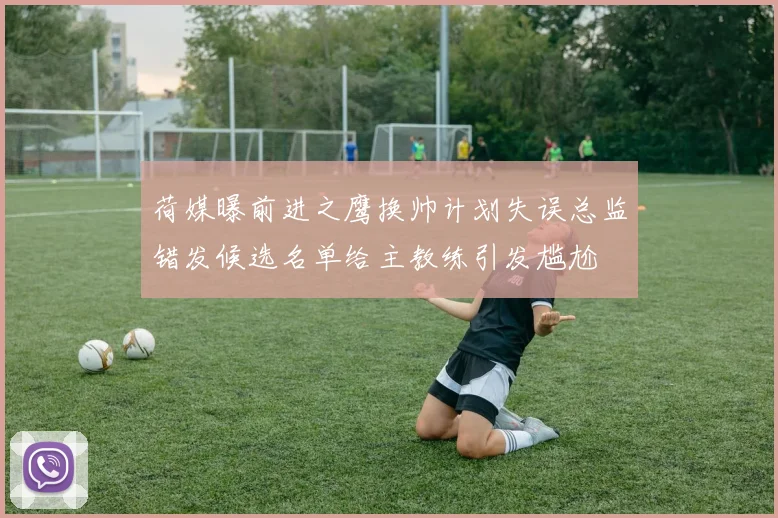 荷媒曝前进之鹰换帅计划失误总监错发候选名单给主教练引发尴尬