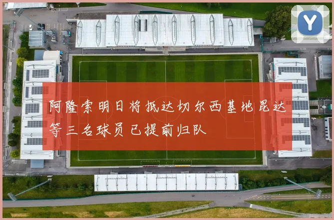 阿隆索明日将抵达切尔西基地昆达等三名球员已提前归队